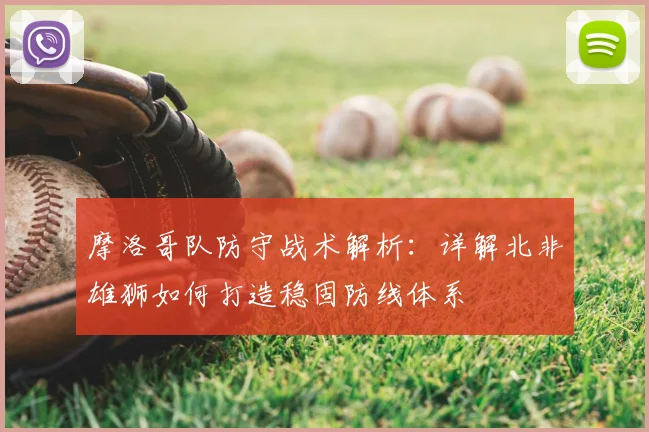 摩洛哥队防守战术解析:详解北非雄狮如何打造稳固防线体系