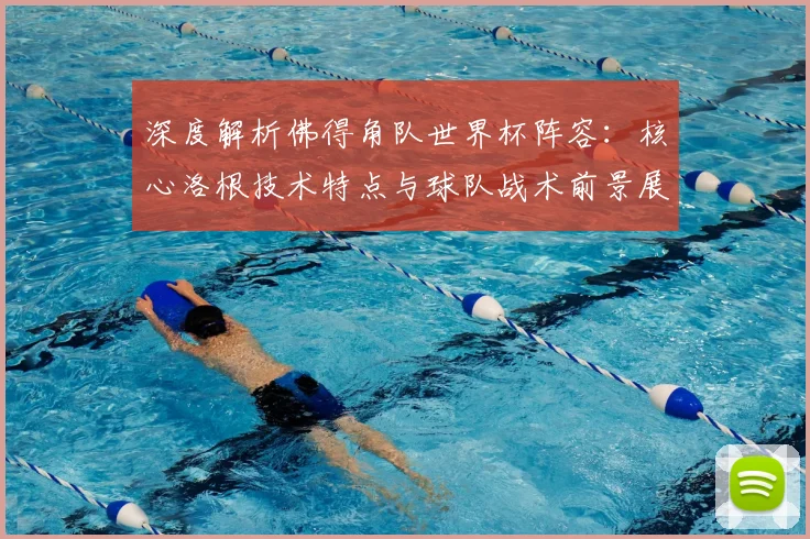 深度解析佛得角队世界杯阵容：核心洛根技术特点与球队战术前景展望