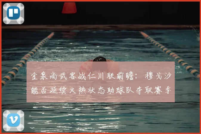 金泉尚武客战仁川联前瞻：穆戈沙能否延续火热状态助球队夺取赛季首胜？