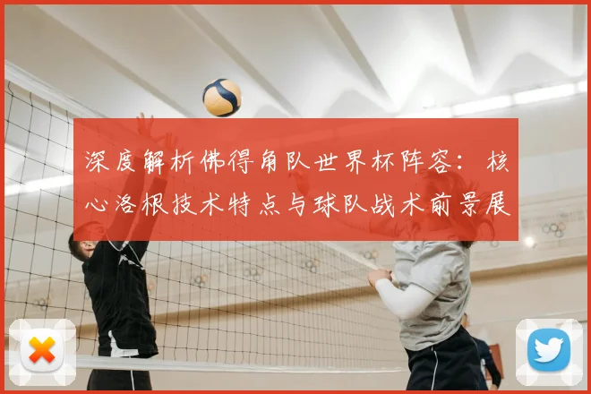 深度解析佛得角队世界杯阵容：核心洛根技术特点与球队战术前景展望